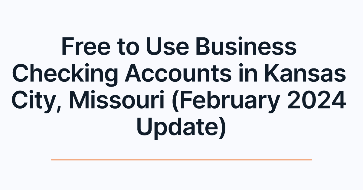 Free to Use Business Checking Accounts in Kansas City, Missouri (February 2024 Update)
